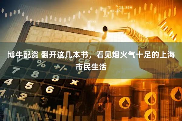 博牛配资 翻开这几本书，看见烟火气十足的上海市民生活