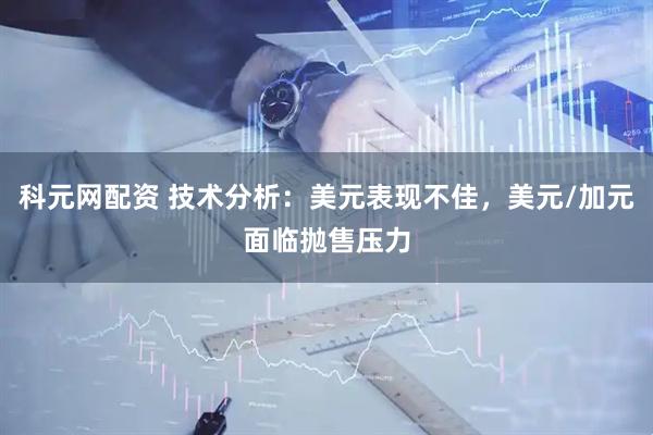 科元网配资 技术分析：美元表现不佳，美元/加元面临抛售压力