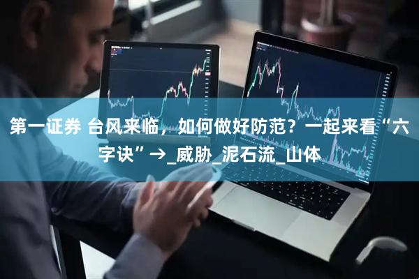 第一证券 台风来临，如何做好防范？一起来看“六字诀”→_威胁_泥石流_山体
