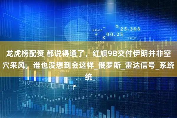 龙虎榜配资 都说得通了，红旗9B交付伊朗并非空穴来风，谁也没想到会这样_俄罗斯_雷达信号_系统