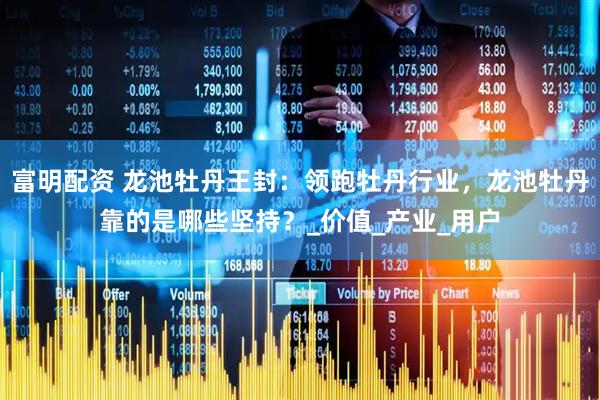 富明配资 龙池牡丹王封：领跑牡丹行业，龙池牡丹靠的是哪些坚持？_价值_产业_用户
